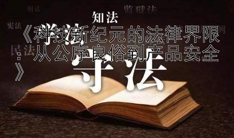 《科技新纪元的法律界限：从公序良俗到产品安全》