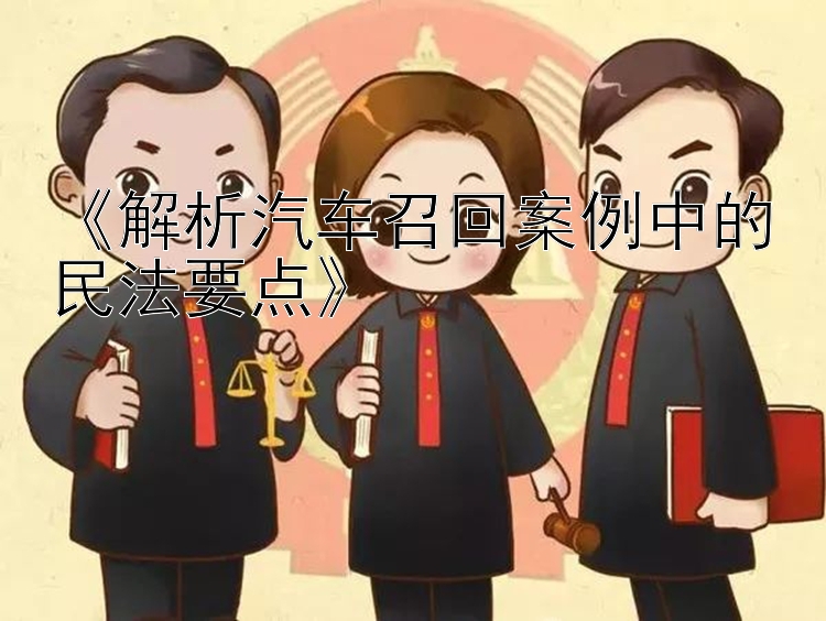 《解析汽车召回案例中的民法要点》