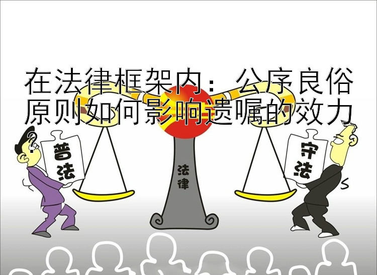 在法律框架内：公序良俗原则如何影响遗嘱的效力？