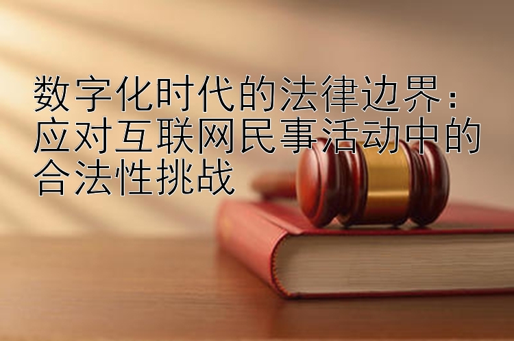 数字化时代的法律边界：应对互联网民事活动中的合法性挑战