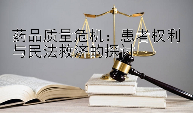 药品质量危机：患者权利与民法救济的探讨