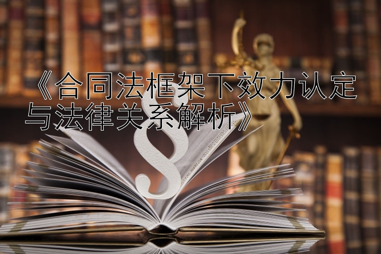 《合同法框架下效力认定与法律关系解析》