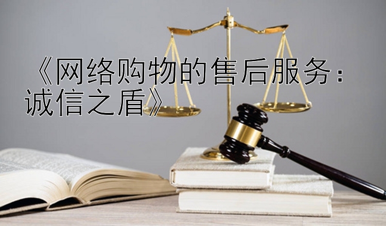 《网络购物的售后服务：诚信之盾》