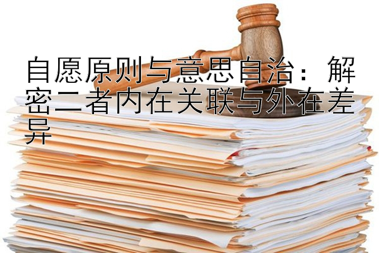 自愿原则与意思自治：解密二者内在关联与外在差异