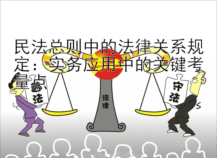 民法总则中的法律关系规定：实务应用中的关键考量点