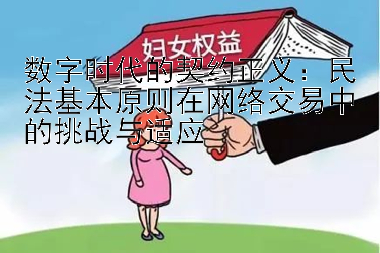 数字时代的契约正义：民法基本原则在网络交易中的挑战与适应