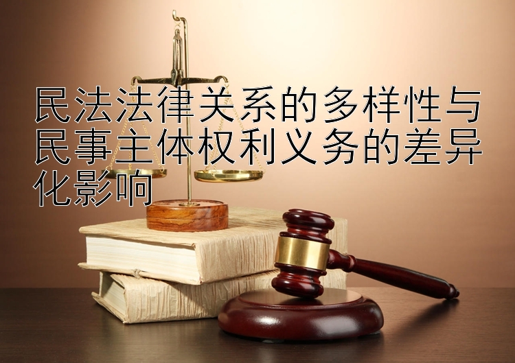 民法法律关系的多样性与民事主体权利义务的差异化影响