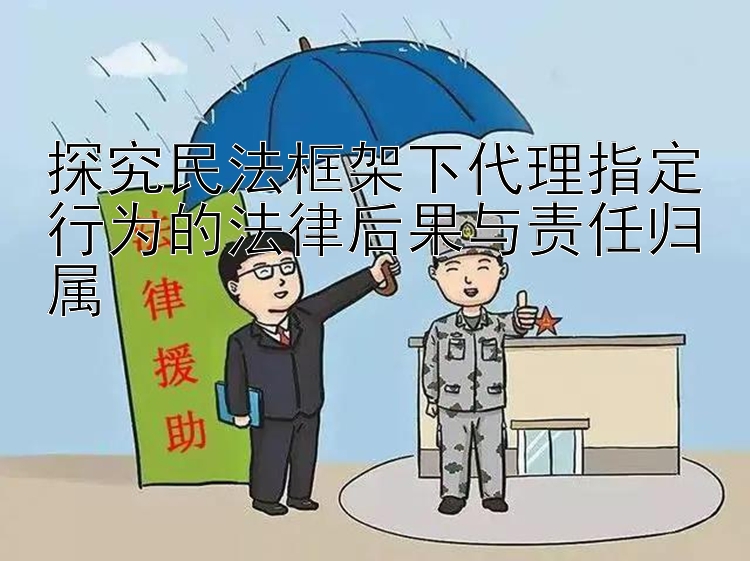 探究民法框架下代理指定行为的法律后果与责任归属