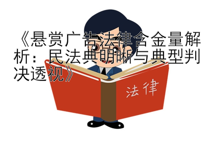 《悬赏广告法律含金量解析：民法典明晰与典型判决透视》