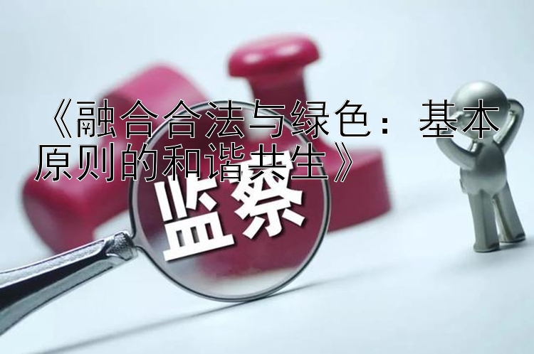 《融合合法与绿色：基本原则的和谐共生》