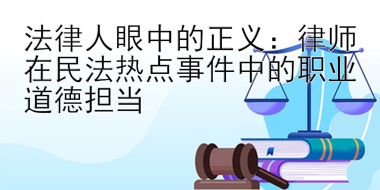 法律人眼中的正义：律师在民法热点事件中的职业道德担当