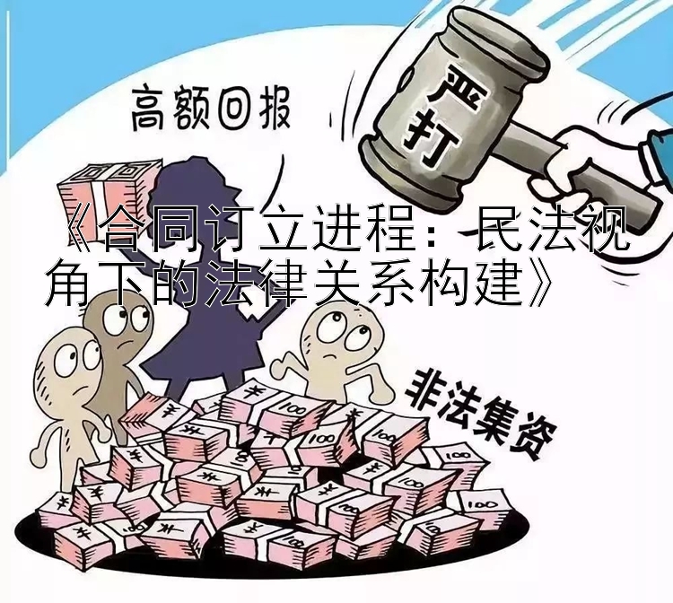 《合同订立进程：民法视角下的法律关系构建》