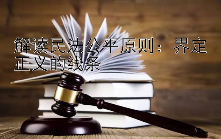 解读民法公平原则：界定正义的线条