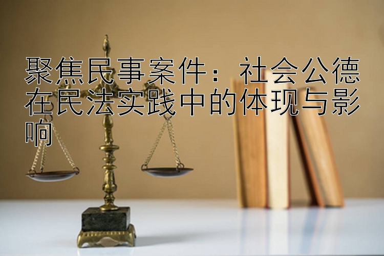 聚焦民事案件：社会公德在民法实践中的体现与影响