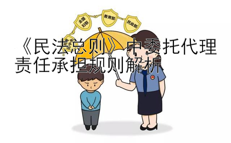 《民法总则》中委托代理责任承担规则解析