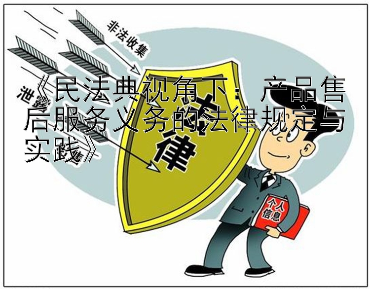 《民法典视角下：产品售后服务义务的法律规定与实践》