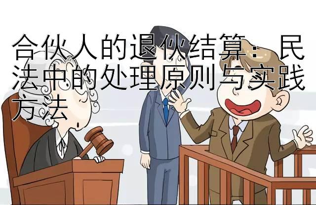 合伙人的退伙结算：民法中的处理原则与实践方法