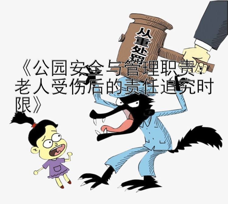 《公园安全与管理职责：老人受伤后的责任追究时限》