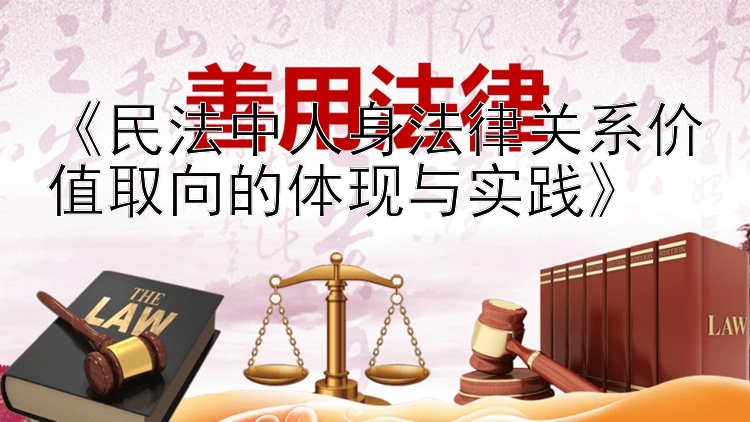 《民法中人身法律关系价值取向的体现与实践》