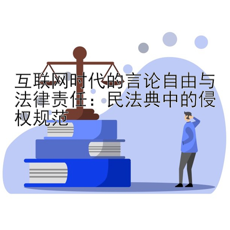 互联网时代的言论自由与法律责任：民法典中的侵权规范