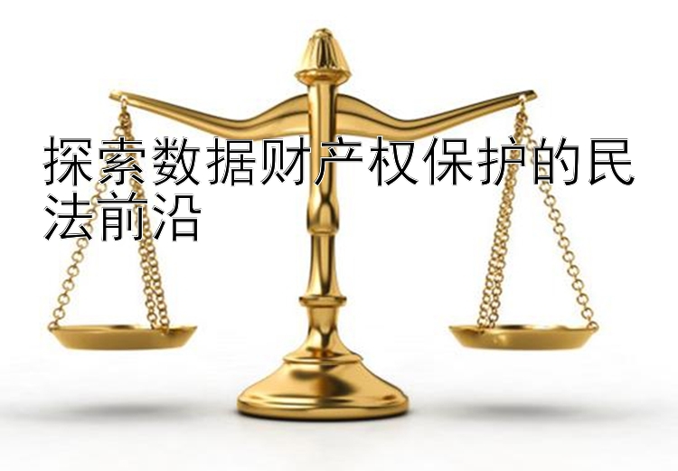 探索数据财产权保护的民法前沿