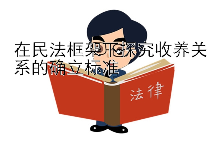 在民法框架下探究收养关系的确立标准