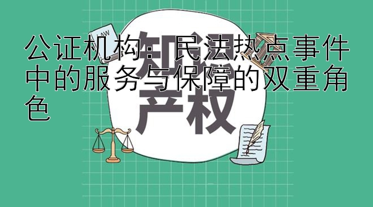 公证机构：民法热点事件中的服务与保障的双重角色