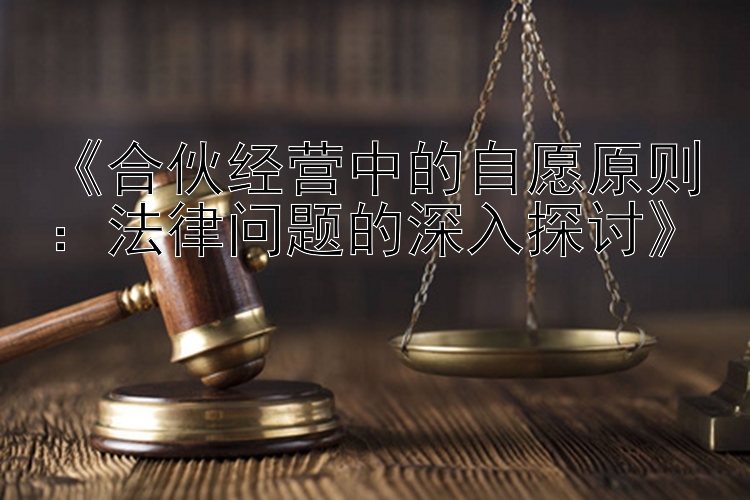 《合伙经营中的自愿原则：法律问题的深入探讨》