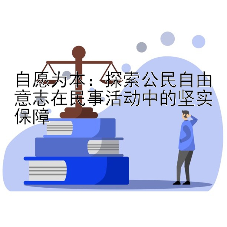 自愿为本：探索公民自由意志在民事活动中的坚实保障