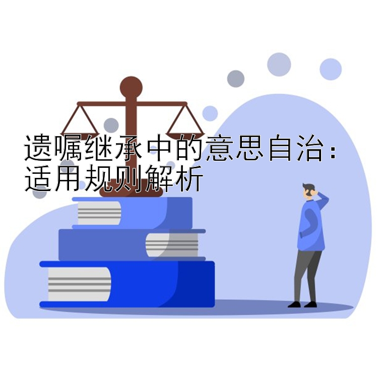 遗嘱继承中的意思自治：适用规则解析