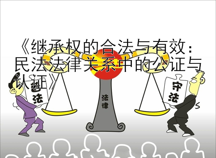 《继承权的合法与有效：民法法律关系中的公证与认证》