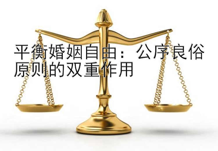 平衡婚姻自由：公序良俗原则的双重作用