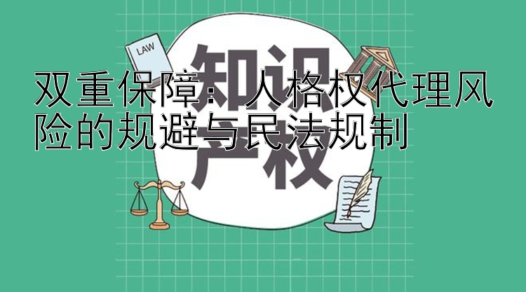 双重保障：人格权代理风险的规避与民法规制