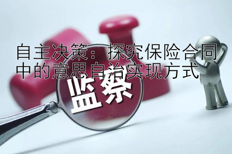 自主决策：探究保险合同中的意思自治实现方式