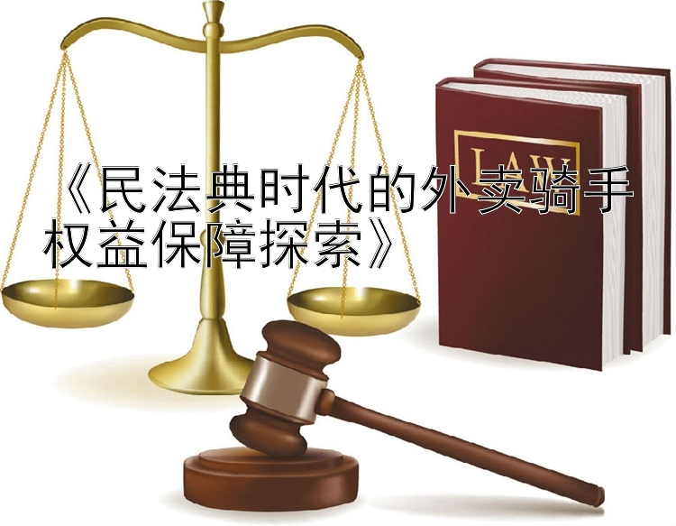 《民法典时代的外卖骑手权益保障探索》