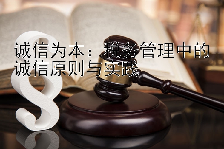 诚信为本：税务管理中的诚信原则与实践