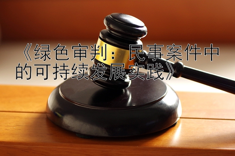 《绿色审判：民事案件中的可持续发展实践》