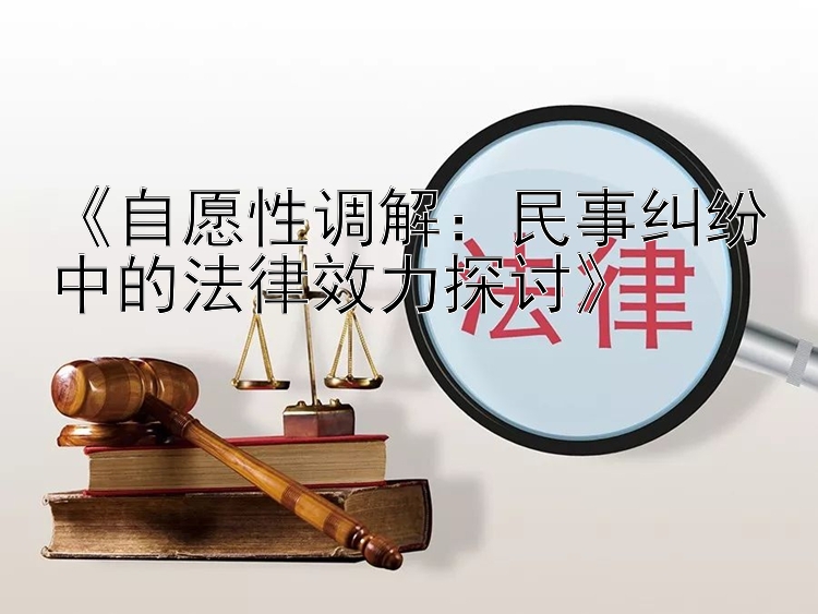 《自愿性调解：民事纠纷中的法律效力探讨》