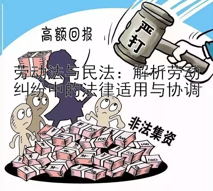 劳动法与民法：解析劳动纠纷中的法律适用与协调