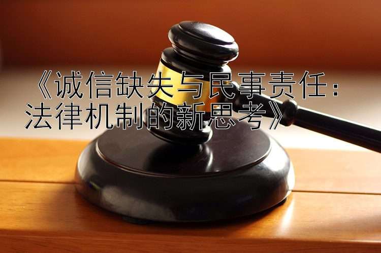 《诚信缺失与民事责任：法律机制的新思考》