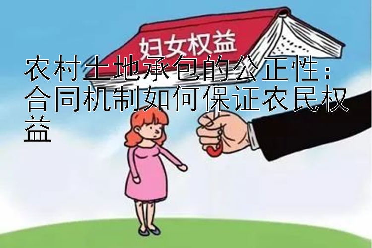 农村土地承包的公正性：合同机制如何保证农民权益