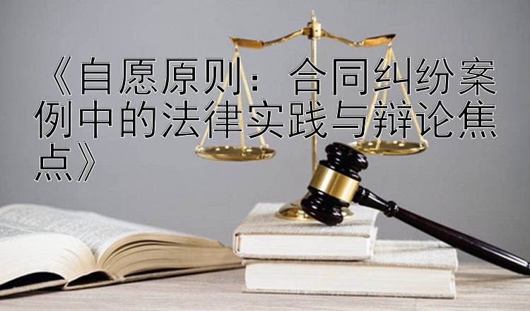 《自愿原则：合同纠纷案例中的法律实践与辩论焦点》