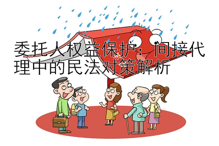 委托人权益保护：间接代理中的民法对策解析