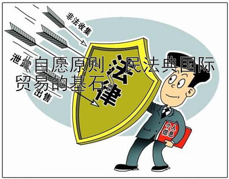 《自愿原则：民法典国际贸易的基石》