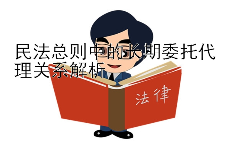 民法总则中的长期委托代理关系解析