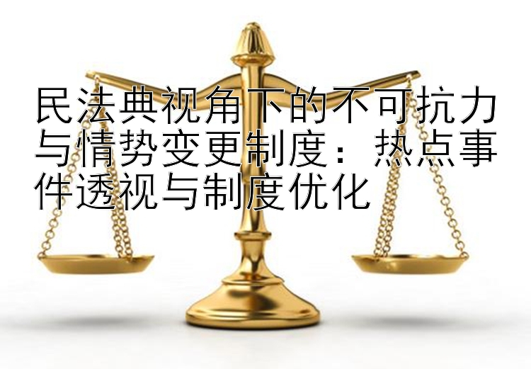 民法典视角下的不可抗力与情势变更制度：热点事件透视与制度优化