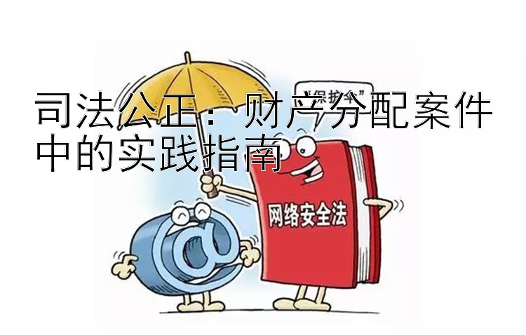 司法公正：财产分配案件中的实践指南