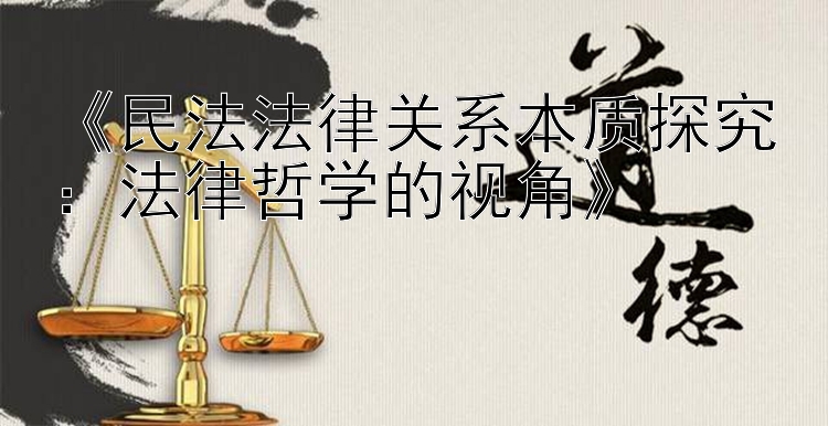 《民法法律关系本质探究：法律哲学的视角》