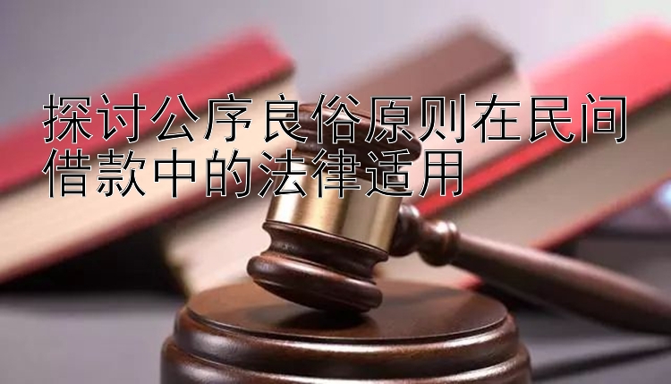 探讨公序良俗原则在民间借款中的法律适用