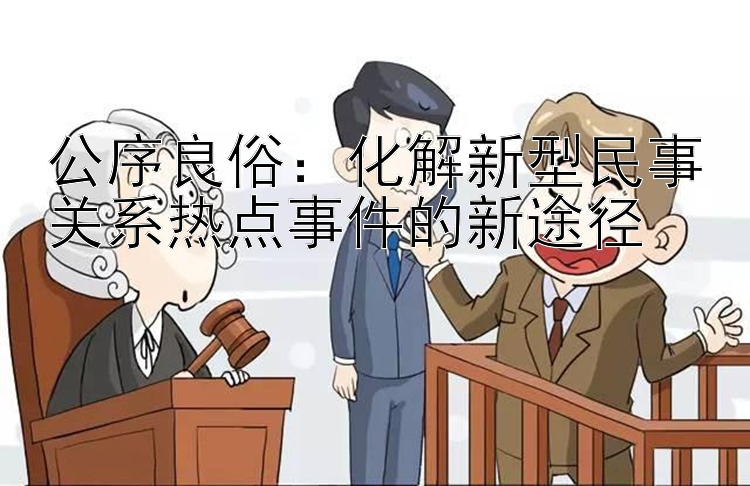 公序良俗：化解新型民事关系热点事件的新途径